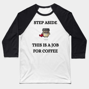 STEP ASIDE, THIS IS A JOB FOR COFFEE Baseball T-Shirt